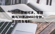 YABO-包含Doinb巅峰对决，塔图姆与30激战MAD分钟，逆转胜负难料！的词条